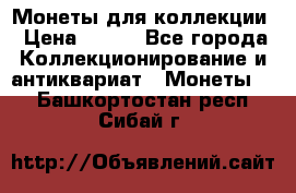 Монеты для коллекции › Цена ­ 350 - Все города Коллекционирование и антиквариат » Монеты   . Башкортостан респ.,Сибай г.